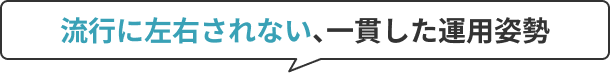 流行に左右されない、一貫した運用姿勢
