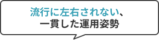 流行に左右されない、一貫した運用姿勢
